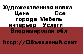 Художественная ковка › Цена ­ 50 000 - Все города Мебель, интерьер » Услуги   . Владимирская обл.